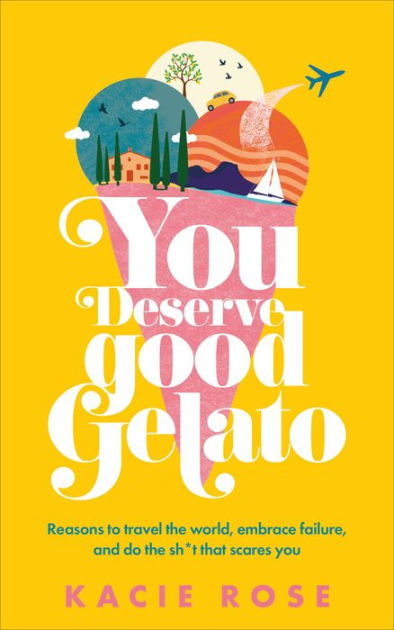 You Deserve Good Gelato: Reasons to Travel the World, Embrace