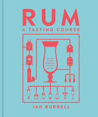 Title: Rum A Tasting Course: A Flavor-Focused Approach to the World of Rum, Author: Ian Burrell