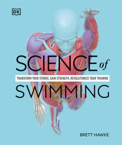 Science of Swimming: Transform Your Stroke, Improve Strength, Revolutionize Your Training