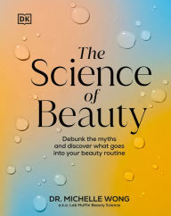 Title: The Science of Beauty: Debunk the Myths and Discover What Goes into Your Beauty Routine, Author: Michelle Wong