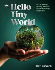 Title: Hello Tiny World: An Enchanting Journey into the World of Creating Terrariums, Author: Ben Newell