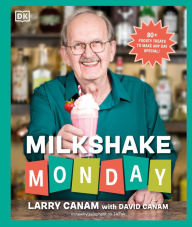 Title: Milkshake Monday: 80+ Frosty Treats to Make Any Day Special: A Cookbook, Author: Larry Canam