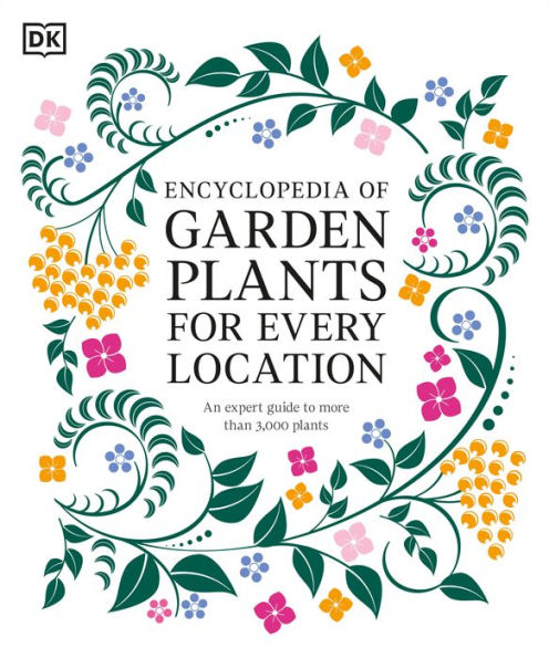 Encyclopedia of Garden Plants for Every Location: An Expert Guide to More Than 3,000 Plants