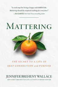 Title: Mattering: The Secret to a Life of Deep Connection and Purpose, Author: Jennifer Breheny Wallace