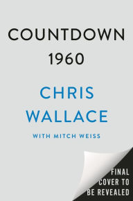 Title: Countdown 1960: The Behind-the-Scenes Story of the 311 Days that Changed America's Politics Forever, Author: Chris Wallace