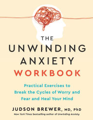 Title: The Unwinding Anxiety Workbook: Practical Exercises to Break the Cycles of Worry and Fear to Heal Your Mind, Author: Judson Brewer MD