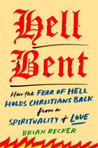 Title: Hell Bent: How the Fear of Hell Holds Christians Back from a Spirituality of Love, Author: Brian Recker
