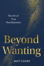 Beyond Wanting: The Art of True Manifestation