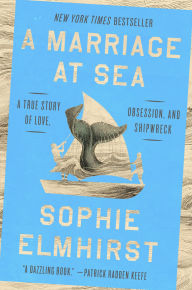 Title: A Marriage at Sea: A True Story of Love, Obsession, and Shipwreck, Author: Sophie Elmhirst