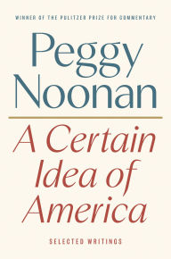 Title: A Certain Idea of America: Selected Writings, Author: Peggy Noonan