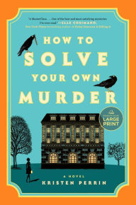 Title: How to Solve Your Own Murder: A Novel, Author: Kristen Perrin