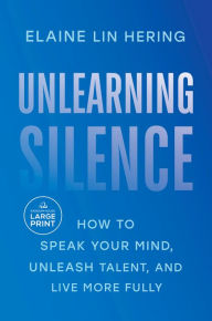 Title: Unlearning Silence: How to Speak Your Mind, Unleash Talent, and Live More Fully, Author: Elaine Lin Hering
