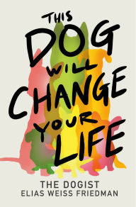 Title: This Dog Will Change Your Life, Author: Elias Weiss Friedman