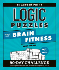 Title: Logic Puzzles Book for Brain Fitness: 90-Day Challenge to Sharpen the Mind and Strengthen Cognitive Skills Enlarged Print, Easy to Hard!, Author: Lana Barnes