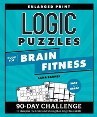 Title: Logic Puzzles Book for Brain Fitness: 90-Day Challenge to Sharpen the Mind and Strengthen Cognitive Skills Enlarged Print, Easy to Hard!, Author: Lana Barnes