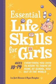 Title: Essential Life Skills for Girls: Everything You Need to Know to Thrive at Home, at School, and Out in the World, Author: Lisa Quirk Weinman