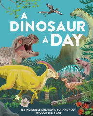 Title: A Dinosaur a Day: 365 Incredible Dinosaurs to Take You Through the Year, Author: Miranda Smith