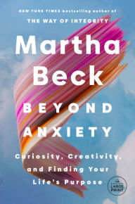Title: Beyond Anxiety: Curiosity, Creativity, and Finding Your Life's Purpose, Author: Martha Beck