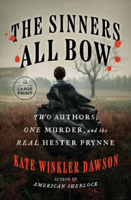 Title: The Sinners All Bow: Two Authors, One Murder, and the Real Hester Prynne, Author: Kate Winkler Dawson