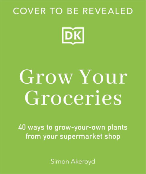 Grow Your Groceries: 40 Ways to Grow-Your-Own Plants from Your Supermarket Shop