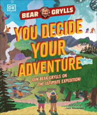 Title: YOU Decide YOUR Adventure: Join Bear Grylls on the Ultimate Expedition, Author: Bear Grylls