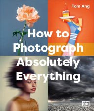 Title: How to Photograph Absolutely Everything, Author: Tom Ang