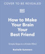 How to Make Your Brain Your Best Friend: Simple Steps to a Kinder Mind