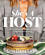 Title: She's a Host: An Unbuttoned Cookbook for Elegant Entertaining, Author: Erin Lichy