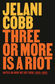 Title: Three or More Is a Riot: Notes on How We Got Here: 2012-2025, Author: Jelani Cobb