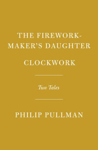 Title: The Firework-Maker's Daughter; Clockwork: Two Tales, Author: Philip Pullman