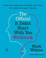 Title: The Official It Didn't Start with You Workbook: Practical Exercises to Break the Cycle of Inherited Family Trauma, Author: Mark Wolynn