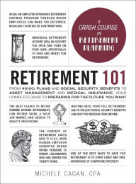 Title: Retirement 101: From 401(k) Plans and Social Security Benefits to Asset Management and Medical Insurance, Your Complete Guide to Preparing for the Future You Want, Author: Michele Cagan CPA