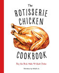 Alternative view 1 of The Rotisserie Chicken Cookbook: Buy the Bird, Make 50 Quick Dishes