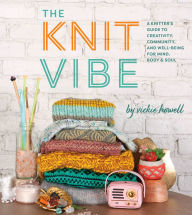 Title: Knit Vibe: A Knitter's Guide to Creativity, Community, and Well-Being for Mind, Body & Soul, Author: Vickie Howell