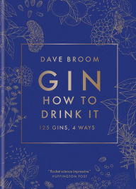 Title: Gin: How to Drink it: 125 Gins, 4 Ways, Author: Dave Broom