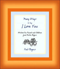 Title: Many Ways to Say I Love You: Wisdom for Parents and Children from Mister Rogers, Author: Fred Rogers