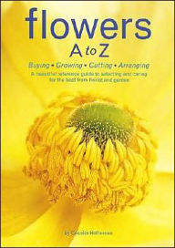 Title: Flowers A to Z: Buying, Growing, Cutting, Arranging - A Beautiful Reference Guide to Selecting and Caring for the Best from Florist and Garden, Author: Cecelia Heffernan
