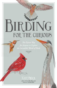 Title: Birding for the Curious: The Easiest Way for Anyone to Explore the Incredible World of Birds, Author: Nate Swick