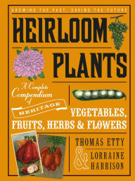 Title: Heirloom Plants: A Complete Compendium of Heritage Vegetables, Fruits, Herbs & Flowers, Author: Thomas Etty