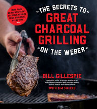 Title: The Secrets to Great Charcoal Grilling on the Weber: More Than 60 Recipes to Get Delicious Results From Your Grill Every Time, Author: Bill Gillespie