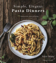 Title: Simple, Elegant Pasta Dinners: 75 Dishes with Inspired Sauces, Author: Nikki Marie