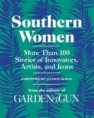 Title: Southern Women: More Than 100 Stories of Innovators, Artists, and Icons, Author: Garden & Gun