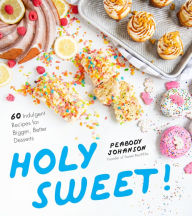 Title: Holy Sweet!: 60 Indulgent Recipes for Bigger, Better Desserts, Author: Peabody Johanson