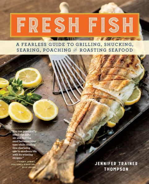 Fresh Fish: A Fearless Guide to Grilling, Shucking, Searing, Poaching, and Roasting Seafood