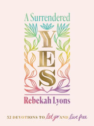 Title: A Surrendered Yes: 52 Devotions to Let Go and Live Free, Author: Rebekah Lyons
