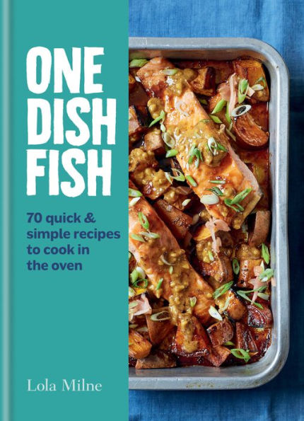 One Dish Fish: Quick and Simple Recipes to Cook in the Oven