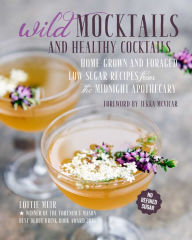 Title: Wild Mocktails and Healthy Cocktails: Home-grown and foraged low-sugar recipes from the Midnight Apothecary, Author: Lottie Muir