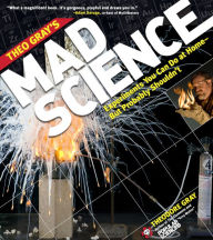 Title: Theo Gray's Mad Science: Experiments You Can Do at Home - But Probably Shouldn't, Author: Theodore Gray
