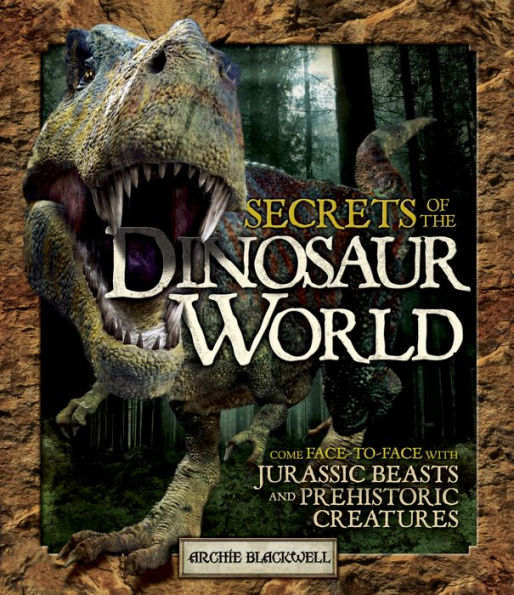 Secrets of the Dinosaur World: Come Face-to-Face with Jurassic Beasts and Prehistoric Creatures