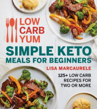 Title: Low Carb Yum Simple Keto Meals For Beginners: 125+ Low Carb Recipes for Two or More, Author: Lisa MarcAurele